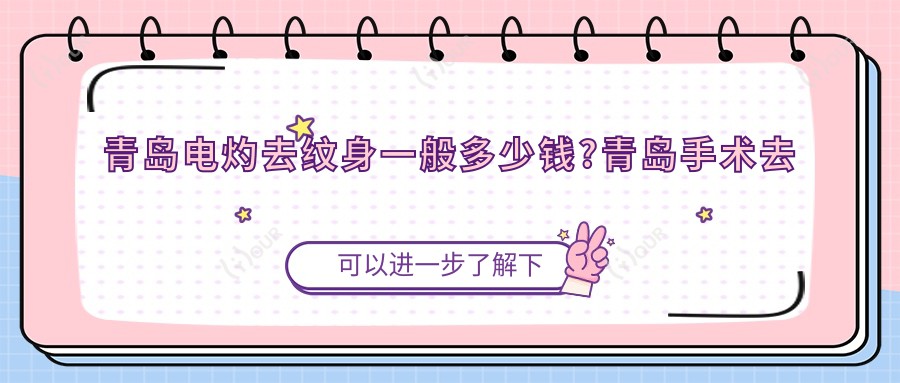 青岛电灼去纹身一般多少钱?青岛手术去纹身/皮肤磨削去纹身/电灼去纹身价格实惠