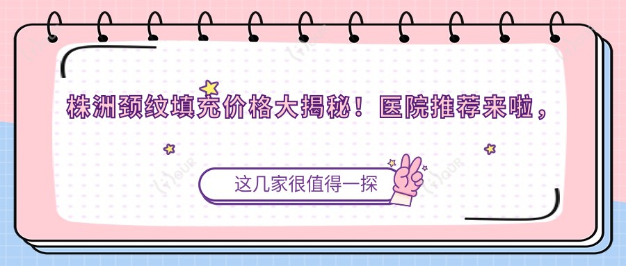 株洲颈纹填充价格大揭秘!医院推荐来啦,速看!