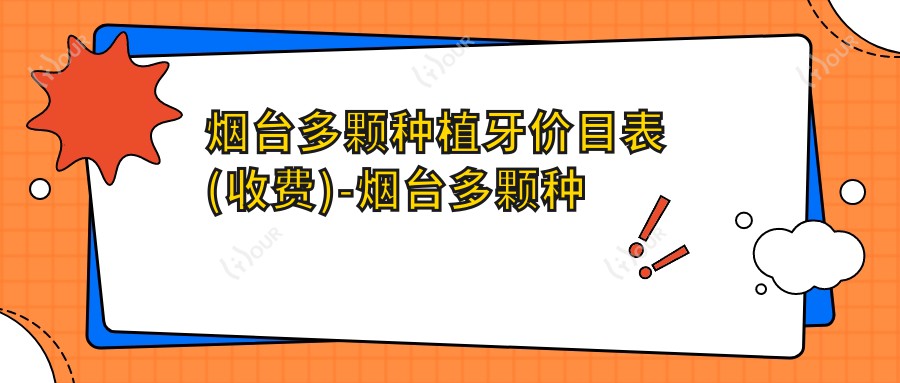 烟台多颗种植牙价目表(收费)-烟台多颗种植牙低大概是多少钱