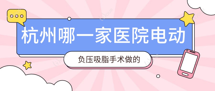 杭州哪一家医院电动负压吸脂手术做的更好?较近杭州电动负压吸脂排名榜排名10医院公布