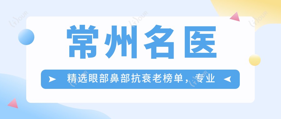 常州名医精选眼部鼻部抗衰老榜单，医生推荐参考