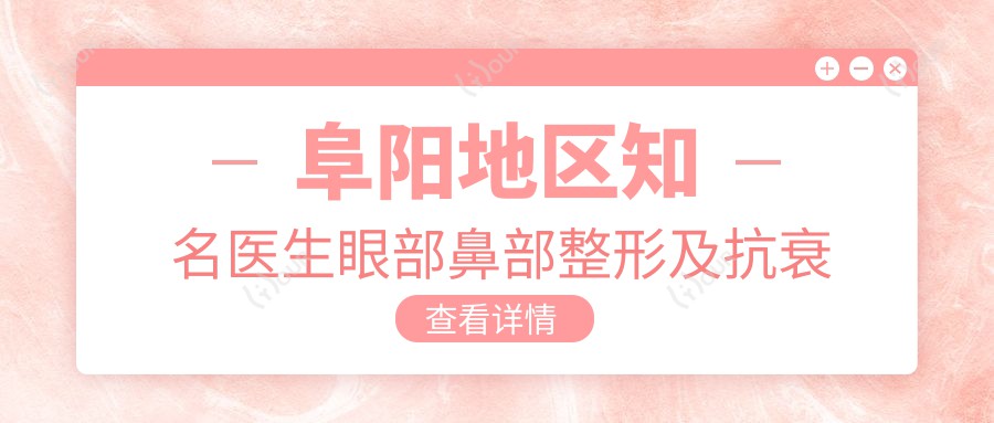 阜阳地区有名医生眼部鼻部整形及抗衰老排行出炉, 王文俊, 勇中华, 裴丽丽等医生备受推崇
