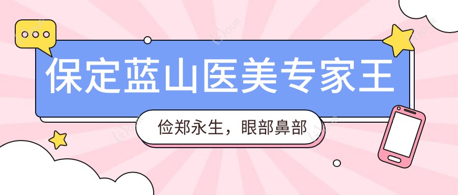 保定蓝山医美医生王俭郑永生,眼部鼻部整形技术精细,口碑优良