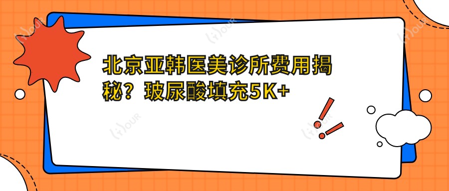 北京亚韩医美诊所费用揭秘?玻尿酸填充5K+ 2K+ 鼻综合整形3W+