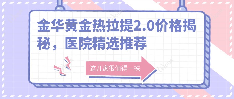 金华黄金热拉提2.0价格揭秘,医院精选推荐来啦!