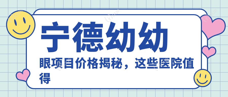 宁德幼幼眼项目价格揭秘，这些医院值得一看！