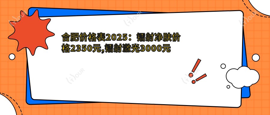 合肥价格表2025:镭射净肤价格2350元,镭射激光3000元起