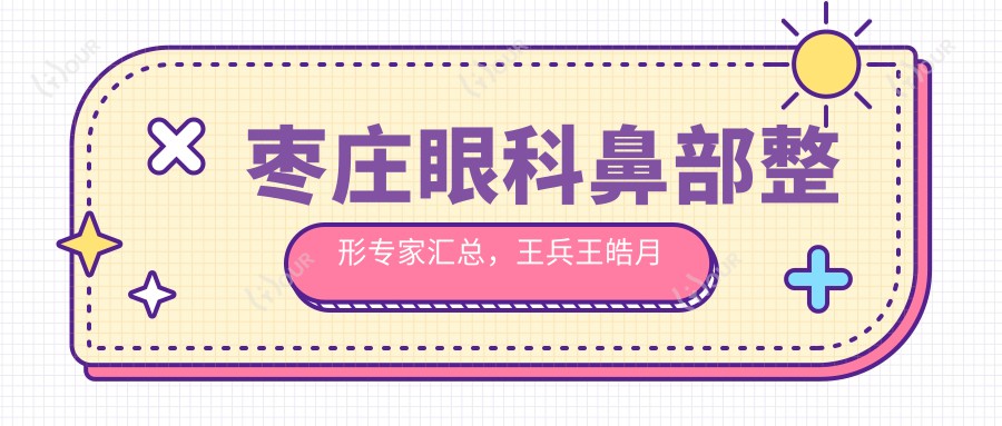 枣庄眼科鼻部整形医生汇总,王兵王皓月徐环宇擅长青光眼鼻雕