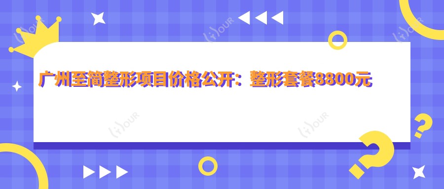 广州至简整形项目价格公开:整形套餐8800元起,全项目价格表详览!