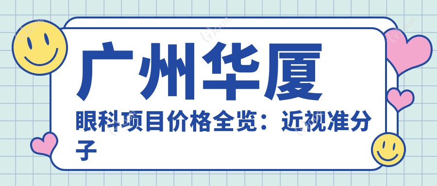 广州华厦眼科项目价格全览:近视准分子激光手术|白内障治疗+详细眼健康方案费用公布