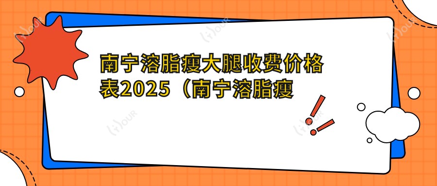 南宁溶脂瘦大腿收费价格表2025(南宁溶脂瘦大腿价格总览表)