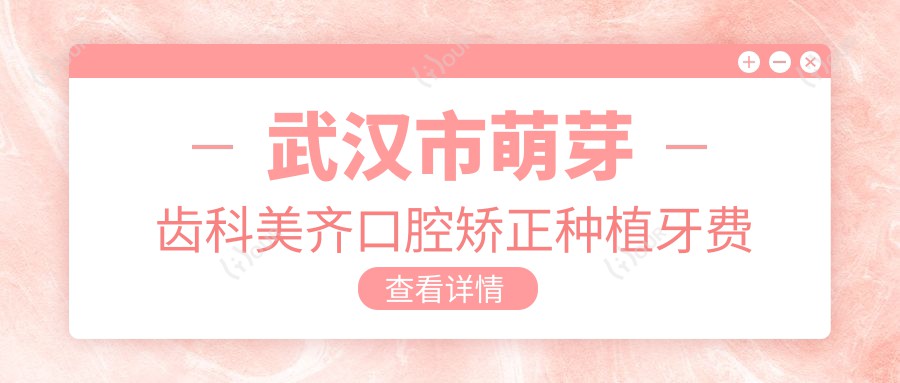 武汉市萌芽齿科美齐口腔矫正种植牙费用揭秘?隐形矫正2W+ 种植牙单颗8K+