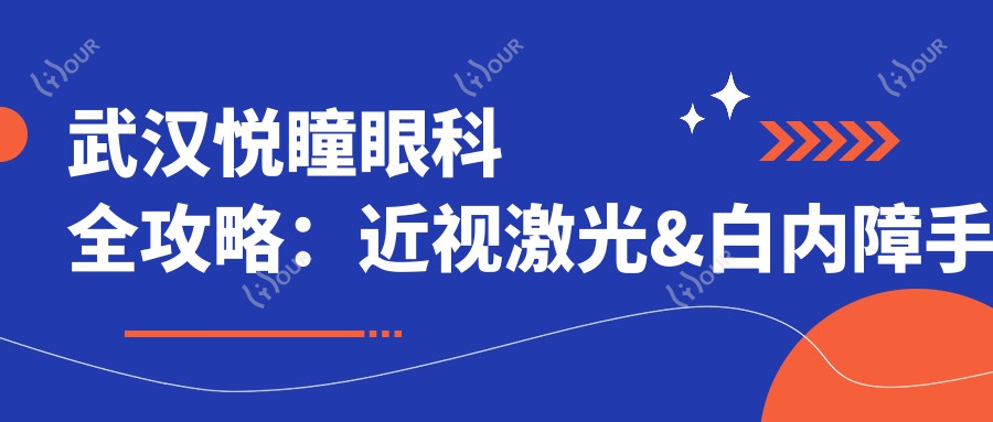 武汉悦瞳眼科全攻略:近视激光&白内障手术&干眼治疗价格一览