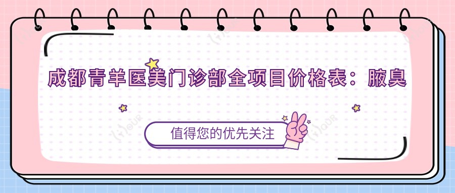 成都青羊医美门诊部全项目价格表:腋臭治疗+祛斑方案+眼部微雕等低至?玻尿酸填充|脱毛实惠|疤痕修复|巨乳缩小详询价