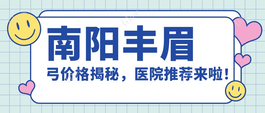 南阳丰眉弓价格揭秘，医院推荐来啦！