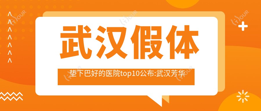 武汉假体垫下巴好的医院top10公布:武汉芳华斯歌医疗美容/武汉市第六医院/武汉联成益美漾颜医疗美容门诊部等有有名医生