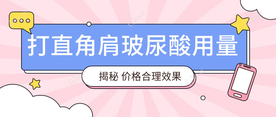 打直角肩玻尿酸用量揭秘 价格合理疗效排名靠前