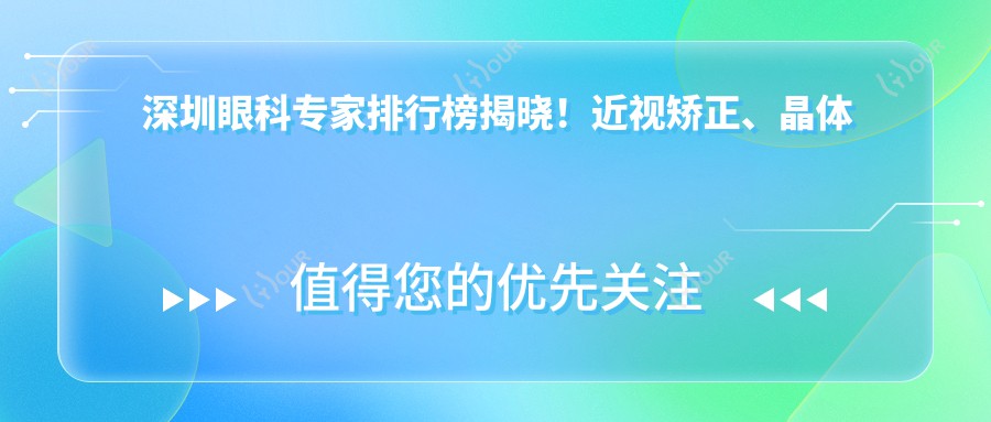 深圳眼科医生排行榜揭晓!近视矫正、晶体植入高手齐聚,地址详情一网打尽!