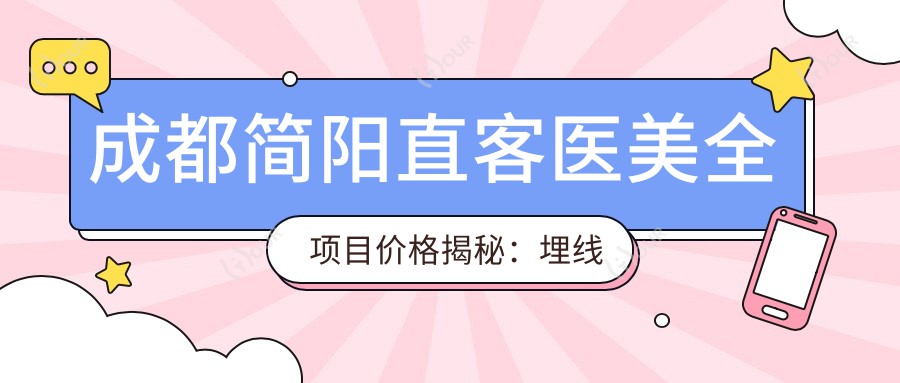 成都简阳直客医美全项目价格揭秘：埋线吸脂私密整形至热玛吉眼鼻综合，详细报价一览