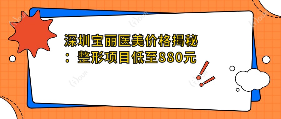 深圳宝丽医美价格揭秘:整形项目低至880元起,全项目价格表一览!