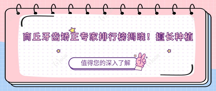 商丘牙齿矫正医生排行榜揭晓！擅长种植牙及正畸，医院地址价格全攻略！