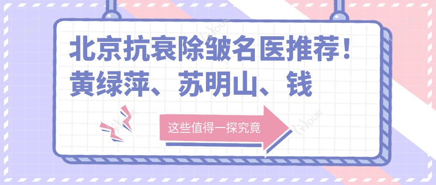 北京抗衰除皱名医推荐!黄绿萍、苏明山、钱建中医生团队,技术精细,口碑优良!