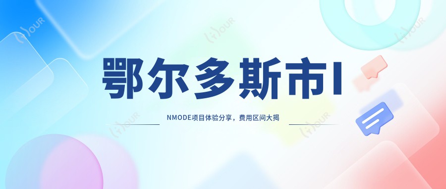 鄂尔多斯市INMODE项目体验分享，费用区间大揭秘：单次治疗约8K~1.5W元？