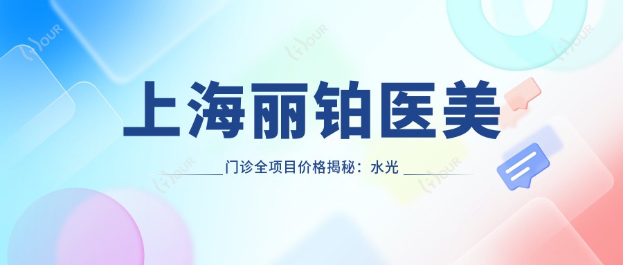 上海丽铂医美门诊全项目价格揭秘：、热玛吉等热门医美费用一览