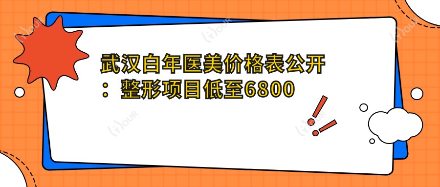 武汉白年医美价格表公开：整形项目低至6800元起，全览优惠不容错过！