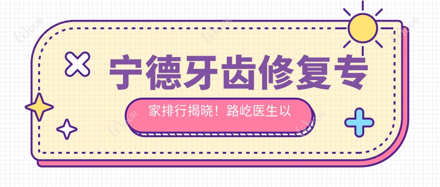 宁德牙齿修复医生排行揭晓!路屹医生以精细技艺获赞!
