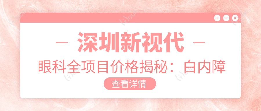 深圳新视代眼科全项目价格揭秘:白内障手术+散光矫正+斜视治疗+鼻部相关眼科服务,费用明细一览