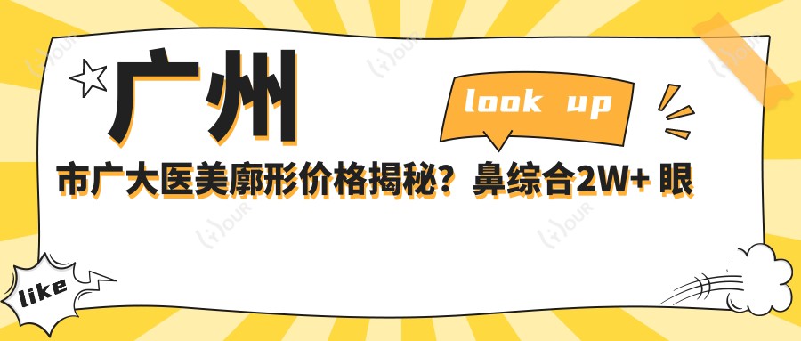 广州市广大医美廓形价格揭秘？鼻综合2W+ 眼部整形1W+ 皮肤管理5K+