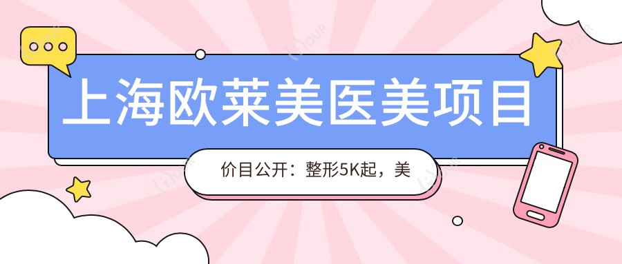 上海欧莱美医美项目价目公开：整形5K起，美肤套餐1980+，高性价比选择