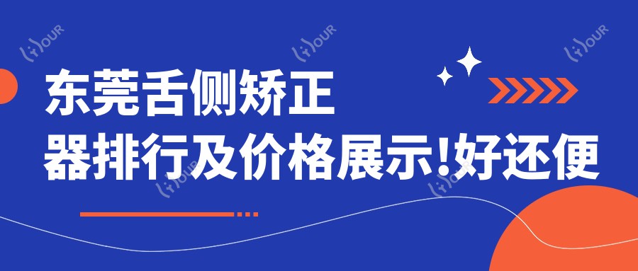 东莞舌侧矫正器排行及价格展示!好还便宜的医院是那家呢？