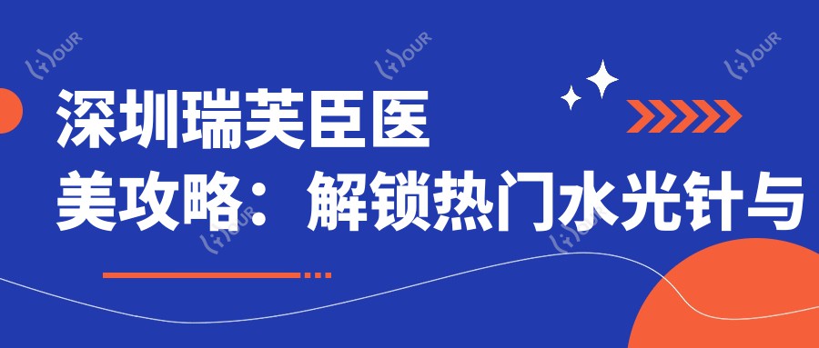 深圳瑞芙臣医美攻略:解锁热门与热玛吉项目价格清单
