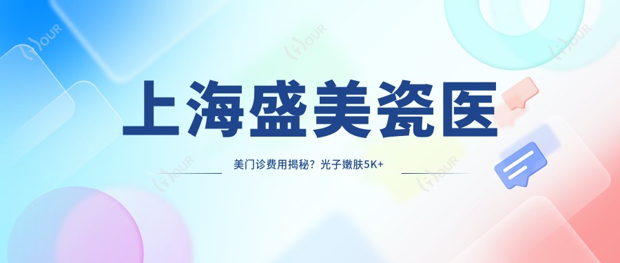 上海盛美瓷医美门诊费用揭秘?光子嫩肤5K+ 3K+ 热玛吉2W+