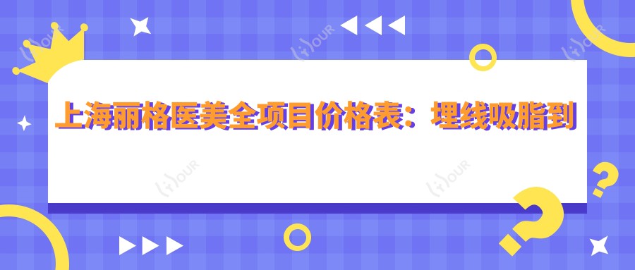 上海丽格医美全项目价格表:埋线吸脂到隆胸鼻综合2800+起