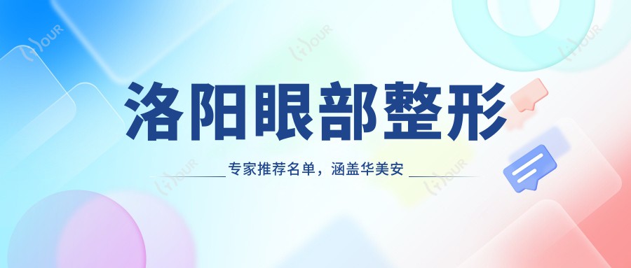 洛阳眼部整形医生推荐名单，涵盖华美安和等有名医生