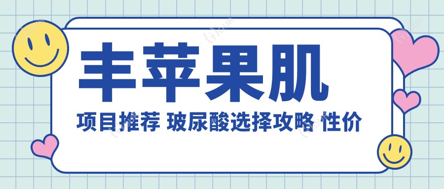 丰苹果肌项目推荐 玻尿酸选择攻略 性价比与疗效排名