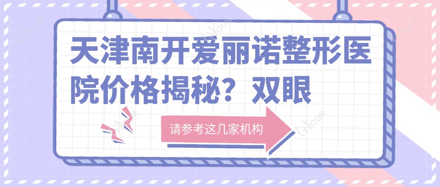 天津南开爱丽诺整形医院价格揭秘?双眼皮8K+ 隆鼻1.5W+ 皮肤管理年卡5K+