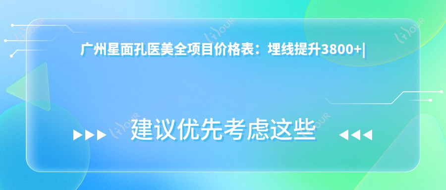 广州星面孔医美全项目价格表:埋线提升3800+|精细隆鼻8800+|开眼角4500+|眼部整形实惠|吸脂塑形6800+|轮廓微雕详询|隆胸套餐12800+|眼袋去除2999+|鼻部综合8折|双眼皮微雕4200+|脂肪填充多面解析