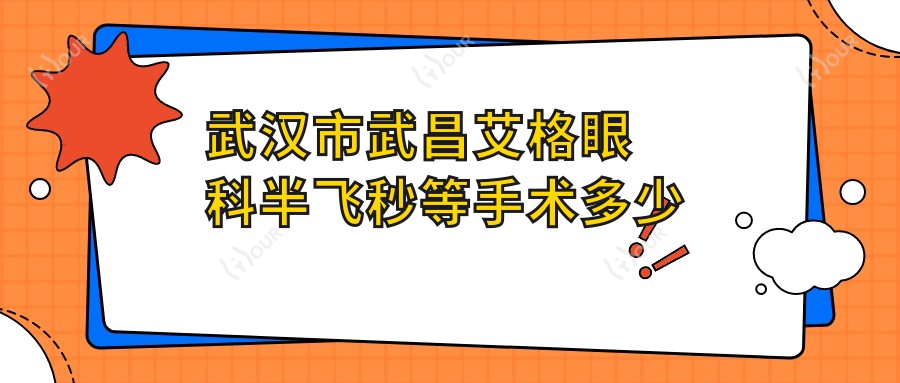 武汉市武昌艾格眼科半飞秒等手术多少钱?近视矫正1W+/白内障2W+/ICL晶体植入3W+