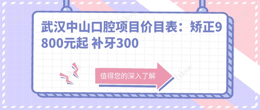 武汉中山口腔项目价目表：矫正9800元起 补牙300元起 实惠透明