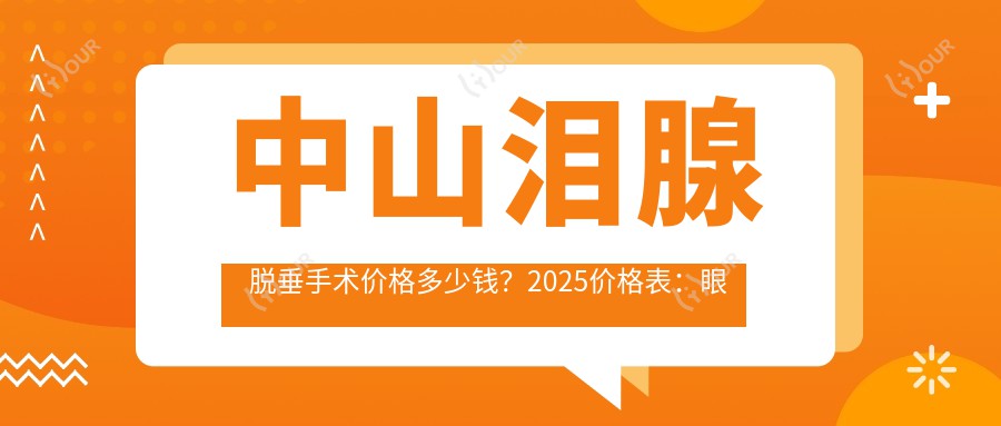 中山泪腺脱垂手术价格多少钱？2025价格表：眼睑内翻矫正2.6千元起、下眼下至3千元起