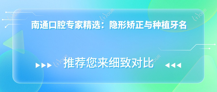 南通口腔医生精选:隐形矫正与种植牙名医榜单参考