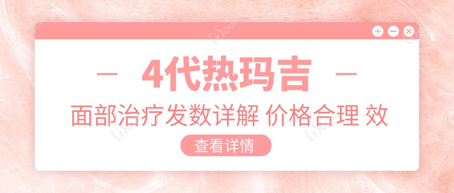 4代热玛吉面部治疗发数详解 价格合理 疗效排名前