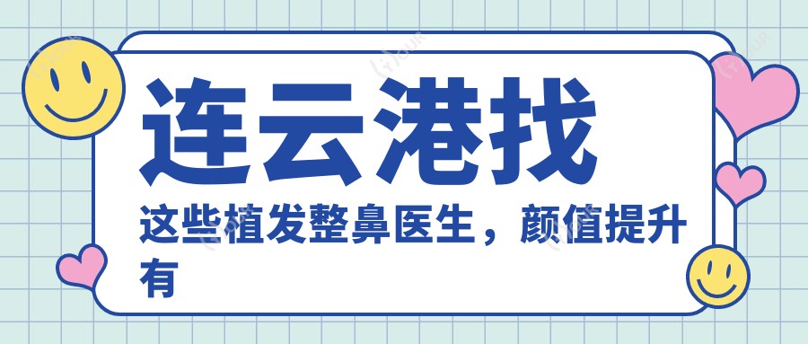 连云港找这些植发整鼻医生,样貌提升有确保
