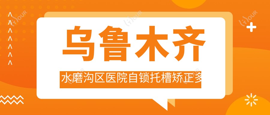 乌鲁木齐水磨沟区医院自锁托槽矫正多少钱?自锁托槽矫正9280元|自锁托槽矫正10000|金属托槽8500起