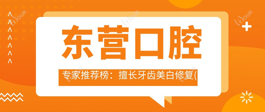 东营口腔医生推荐榜：擅长牙齿美白修复(含特色技术+服务)_东营看牙优选