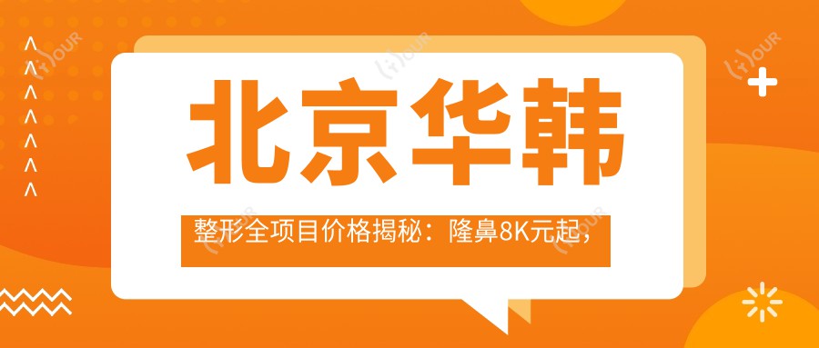 北京华韩整形全项目价格揭秘:隆鼻8K元起,眼部综合1.5W元起,皮肤管理3K元起